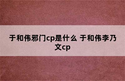 于和伟邪门cp是什么 于和伟李乃文cp